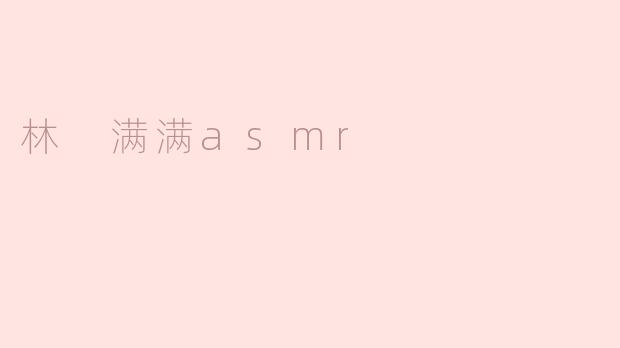林 满满asmr